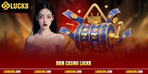 BBIN Casino Luck8 Tối Ưu Trải Nghiệm Casino Với Dealer