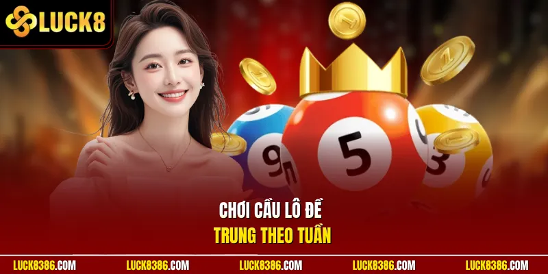 Chơi cầu lô đề Trung theo tuần