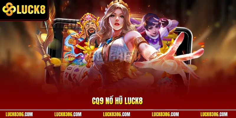 CQ9 Nổ Hũ Luck8 Trải Nghiệm Quay Thưởng Đỉnh Cao Jackpot To