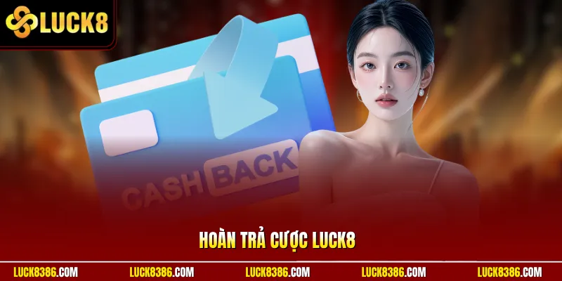 Hoàn Trả Cược Luck8 | Thua Vẫn Hoàn Ví – Giảm Áp Lực Vốn