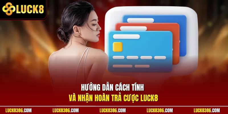 Hướng dẫn cách tính và nhận hoàn trả cược Luck8