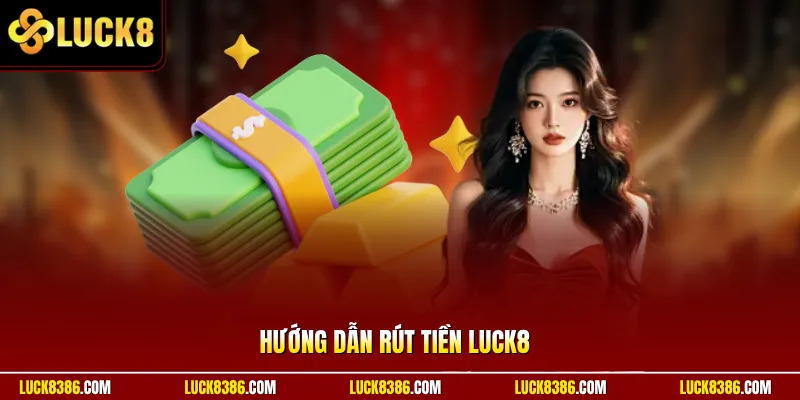 Hướng Dẫn Rút Tiền Luck8 | Xử Lý Lệnh Tự Động Không Chờ Lâu