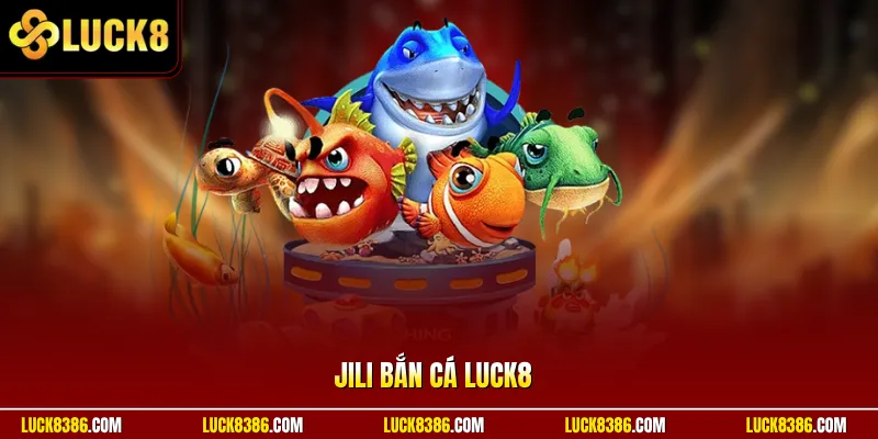 JILI Bắn Cá Luck8 Thu Hút Săn Thưởng Nhận Nghìn Vàng