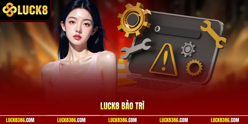 Luck8 Bảo Trì | Nâng Cấp Máy Chủ – Ổn Định Xuyên Đêm