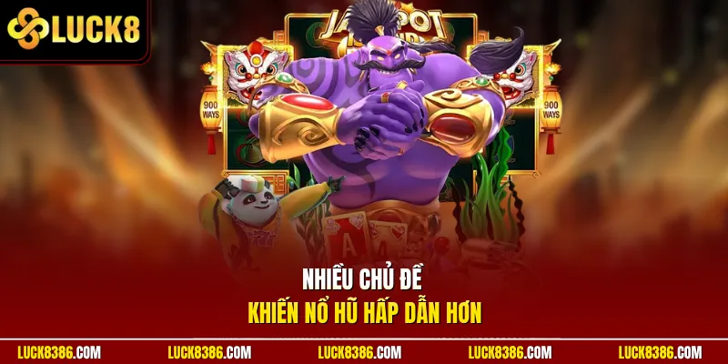 Nhiều chủ đề khiến nổ hũ hấp dẫn hơn
