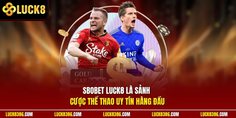 Sbobet luck8 là sảnh cược thể thao uy tín hàng đầu