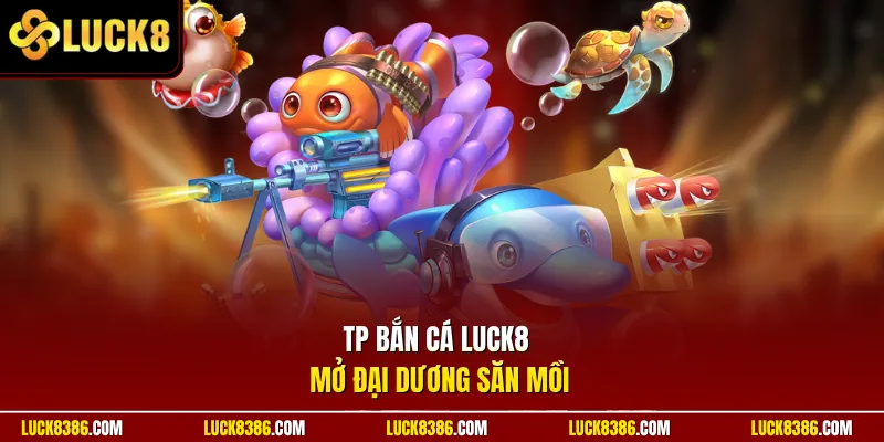 TP bắn cá Luck8 mở đại dương săn mồi